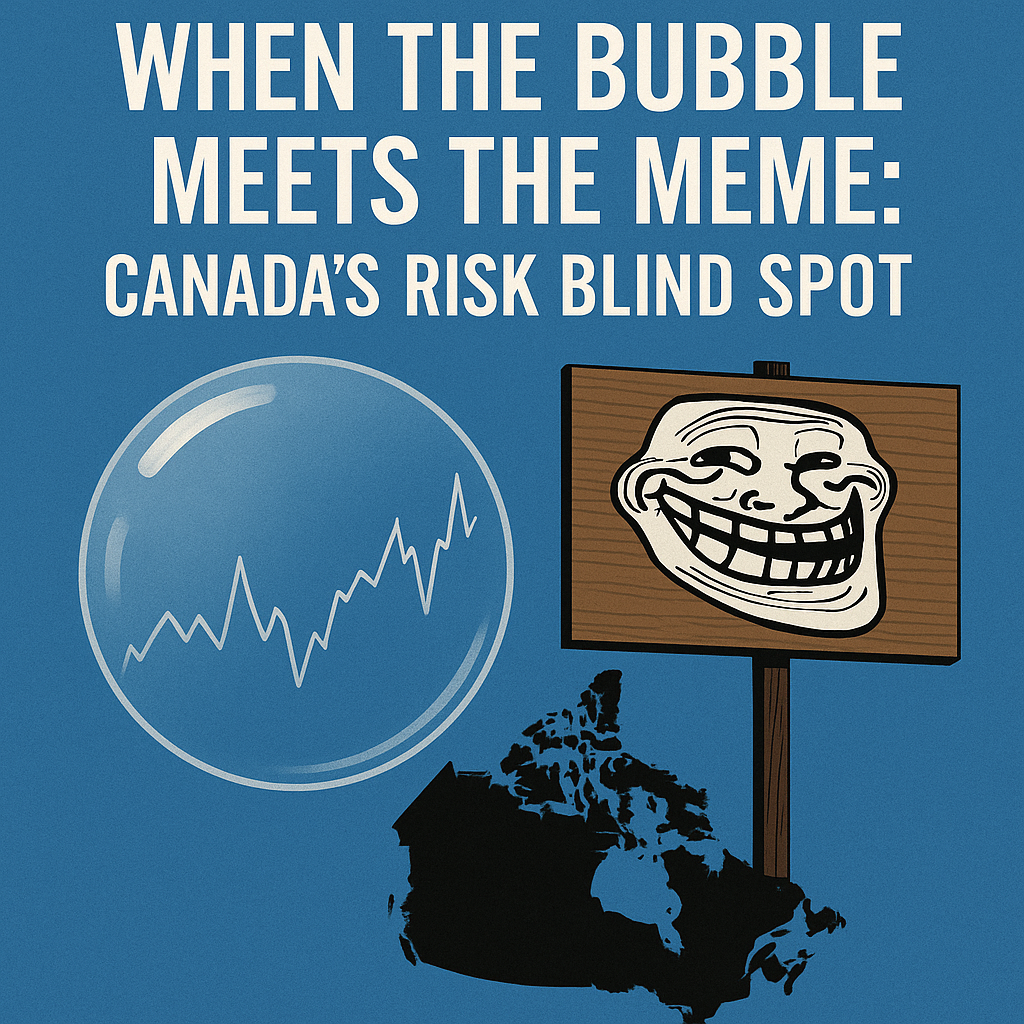 When the Bubble Meets the Meme: Canada’s Risk Blind Spot